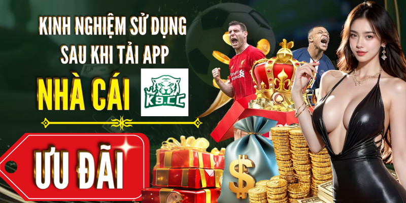 Tải app Kinh nghiệm sử dụng sau khi tải app nhà cái K9CC