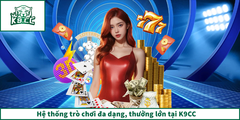 Hệ thống trò chơi đa dạng, thưởng lớn tại K9CC